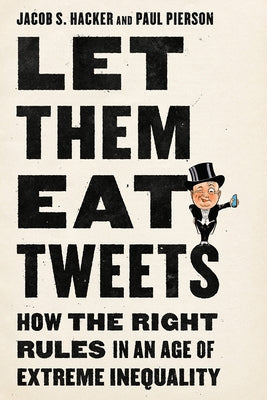 Let Them Eat Tweets: How the Right Rules in an Age of Extreme Inequality by Hacker, Jacob S.