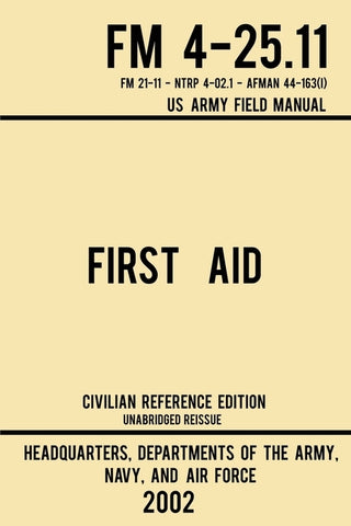 First Aid - FM 4-25.11 US Army Field Manual (2002 Civilian Reference Edition): Unabridged Manual On Military First Aid Skills And Procedures (Latest R by Us Army, Navy And Air Force