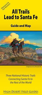 All Trails Lead to Santa Fe: Guide and Map for Three National Historic Trails Connecting Santa Fe to the Rest of the World by Three Trails Conference