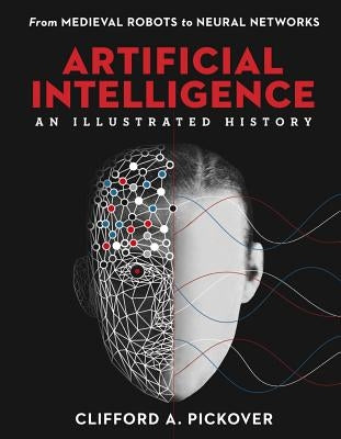 Artificial Intelligence: An Illustrated History: From Medieval Robots to Neural Networks by Pickover, Clifford a.