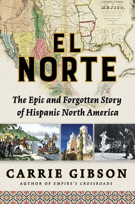 El Norte: The Epic and Forgotten Story of Hispanic North America by Gibson, Carrie