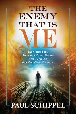 The Enemy That Is Me: BREAKING FREE From Your Carnal Nature and Living Out Your God-Given Potential by Schippel, Paul