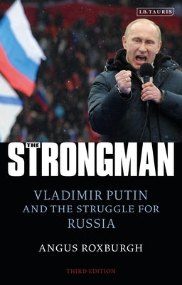 The Strongman: Vladimir Putin and the Struggle for Russia by Roxburgh, Angus
