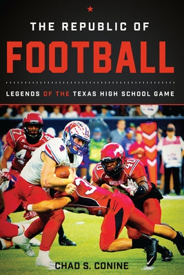 The Republic of Football: Legends of the Texas High School Game by Conine, Chad S.