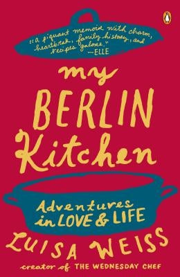 My Berlin Kitchen: Adventures in Love and Life by Weiss, Luisa