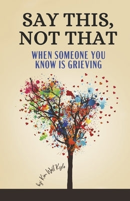 Say This, Not That: When Someone You Know Is Grieving by West Kyle, Kim