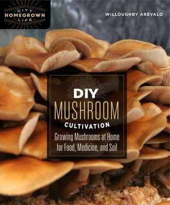 DIY Mushroom Cultivation: Growing Mushrooms at Home for Food, Medicine, and Soil by Arevalo, Willoughby