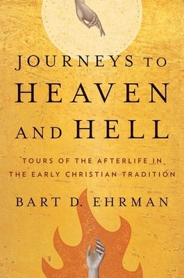 Journeys to Heaven and Hell: Tours of the Afterlife in the Early Christian Tradition by Ehrman, Bart D.