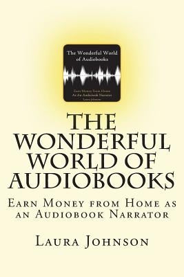 The Wonderful World of Audiobooks: Earn Money From Home As An Audiobook Narrator by Johnson, Laura