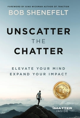 Unscatter the Chatter: Elevate Your Mind Expand Your Impact by Shenefelt, Bob