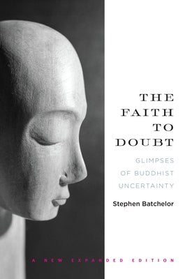 The Faith to Doubt: Glimpses of Buddhist Uncertainty by Batchelor, Stephen