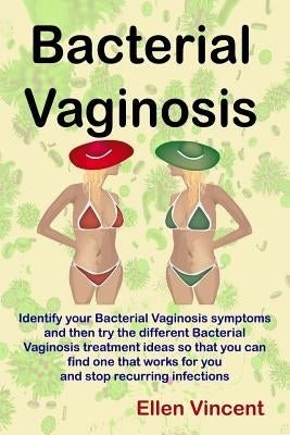 Bacterial Vaginosis: Identify your Bacterial Vaginosis symptoms and then try the different Bacterial Vaginosis treatment ideas so that you by Vincent, Ellen