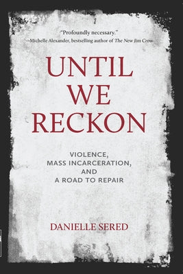 Until We Reckon: Violence, Mass Incarceration, and a Road to Repair by Sered, Danielle
