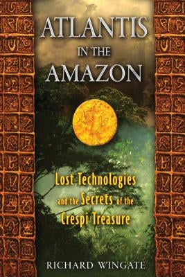 Atlantis in the Amazon: Lost Technologies and the Secrets of the Crespi Treasure by Wingate, Richard