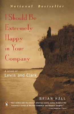 I Should Be Extremely Happy in Your Company: A Novel of Lewis and Clark by Hall, Brian