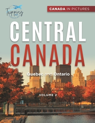 Canada In Pictures: Central Canada - Volume 2 - Quebec and Ontario by Tripping Out