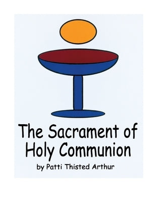 The Sacrament of Holy Communion by Arthur, Patti Thisted