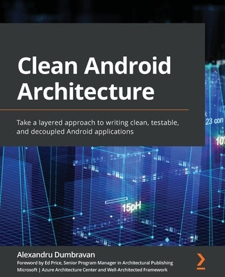 Clean Android Architecture: Take a layered approach to writing clean, testable, and decoupled Android applications by Dumbravan, Alexandru