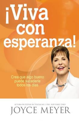 ¡Viva Con Esperanza!: Crea Que Algo Bueno Puede Sucederle Todos Los Días by Meyer, Joyce