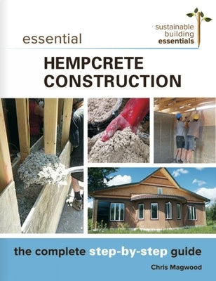 Essential Hempcrete Construction: The Complete Step-By-Step Guide by Magwood, Chris