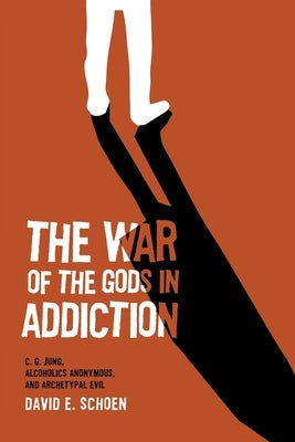 The War Of The Gods In Addiction: C. G. Jung, Alcoholics Anonymous, and Archetypal Evil by Schoen, David