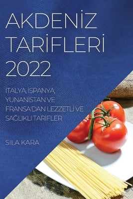 Akden&#304;z Tar&#304;fler&#304; 2022: &#304;talya, &#304;spanya, Yunan&#304;stan Ve Fransa'dan Lezzetl&#304; Ve Sa&#286;likli Tar&#304;fler by Kara, Sila
