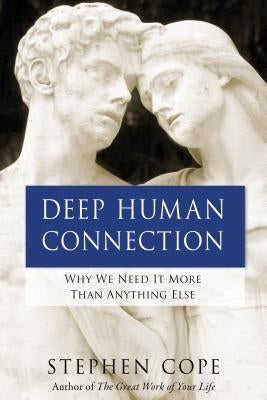 Deep Human Connection: Why We Need It More Than Anything Else by Cope, Stephen