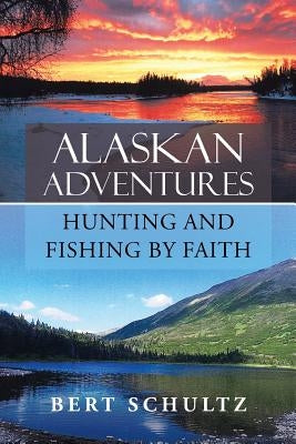 Alaskan Adventures-Hunting and Fishing by Faith by Schultz, Bert