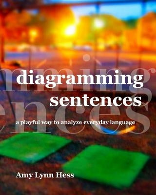 Diagramming Sentences: A Playful Way to Analyze Everyday Language by Hess, Amy Lynn