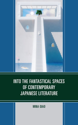 Into the Fantastical Spaces of Contemporary Japanese Literature by Qiao, Mina