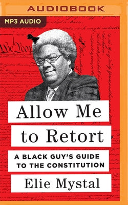 Allow Me to Retort: A Black Guy's Guide to the Constitution by Mystal, Elie