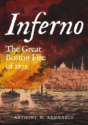 Inferno: The Great Boston Fire of 1872 by Sammarco, Anthony M.