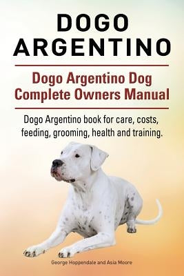 Dogo Argentino. Dogo Argentino Dog Complete Owners Manual. Dogo Argentino book for care, costs, feeding, grooming, health and training. by Hoppendale, George