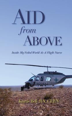Aid from Above: Inside My Veiled World as a Flight Nurse by Bell, Kurtis A.
