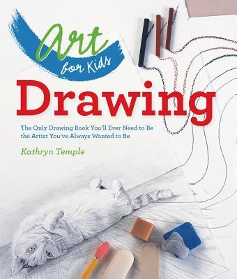 Art for Kids: Drawing: The Only Drawing Book You'll Ever Need to Be the Artist You've Always Wanted to Be by Temple, Kathryn