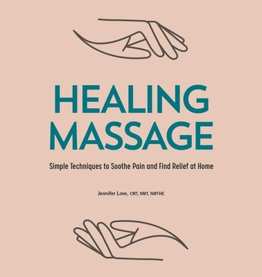 Healing Massage: Simple Techniques to Soothe Pain and Find Relief at Home by Love, Jennifer