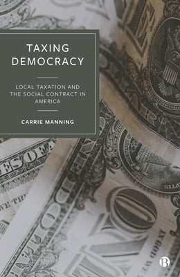 Taxing Democracy: Local Taxation and the Social Contract in America by Manning, Carrie