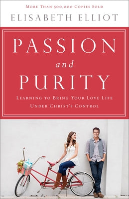 Passion and Purity: Learning to Bring Your Love Life Under Christ's Control by Elliot, Elisabeth