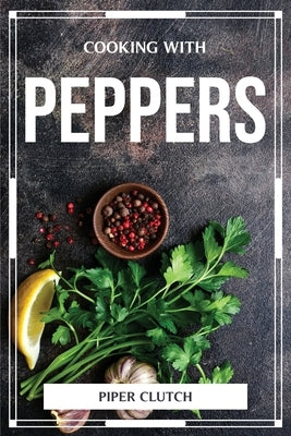 Cooking with Peppers by Piper Clutch