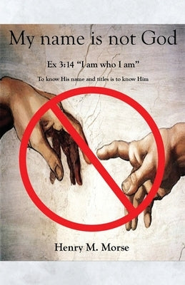 My name is not God: Ex 3:14 "I am who I am" by Morse, Henry M.