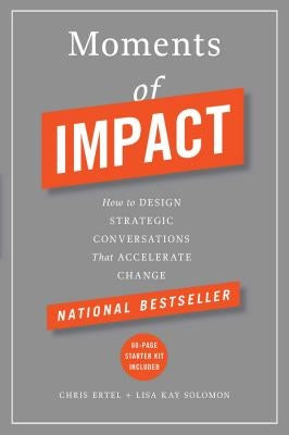 Moments of Impact: How to Design Strategic Conversations That Accelerate Change by Ertel, Chris