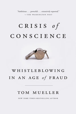 Crisis of Conscience: Whistleblowing in an Age of Fraud by Mueller, Tom