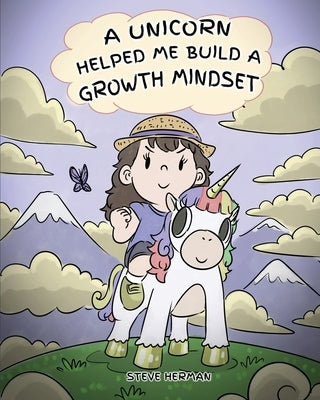 A Unicorn Helped Me Build a Growth Mindset: A Cute Children Story To Help Kids Build Confidence, Perseverance, and Develop a Growth Mindset. by Herman, Steve