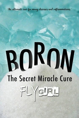 Boron - The secrect miracle cure: The ultimate cure for many diseases, inflammatitons, ... by Kulick, Jennifer