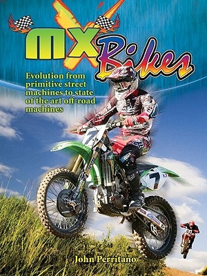 MX Bikes: Evolution from Primitive Street Machines to State of the Art Off-Road Machines by Perritano, John