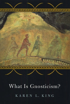 What Is Gnosticism? by King, Karen L.