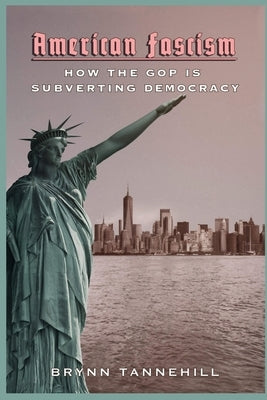 American Fascism: How the GOP is Subverting Democracy by Tannehill, Brynn