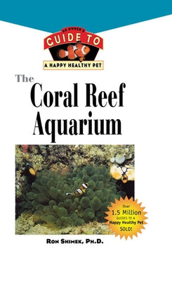 The Coral Reef Aquarium: An Owner's Guide to a Happy Healthy Fish by Shimek, Ron L.