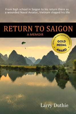 Return to Saigon: From high school in Saigon to his return there as a wounded Naval Aviator, Vietnam shaped his life by Duthie, Larry