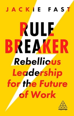 Rule Breaker: Rebellious Leadership for the Future of Work by Fast, Jackie
